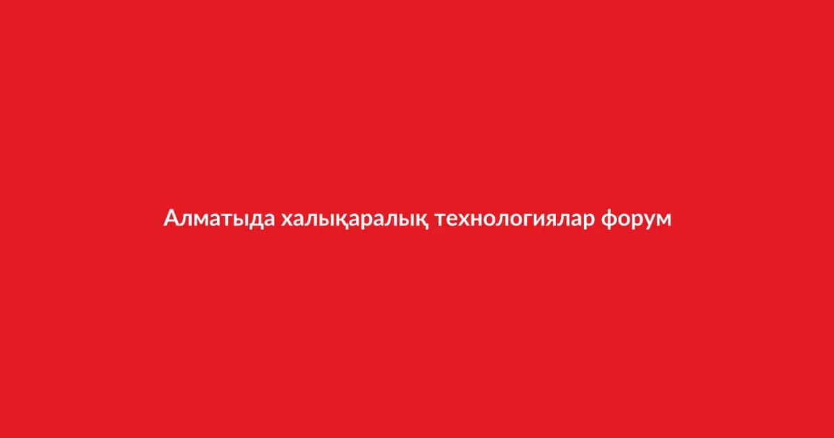 International Technology Forum Held in Almaty